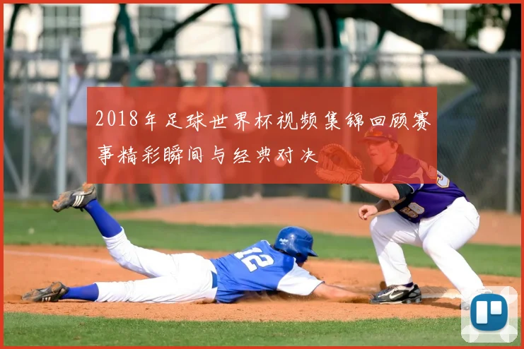 2018年足球世界杯视频集锦回顾赛事精彩瞬间与经典对决