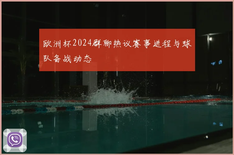 欧洲杯2024群聊热议赛事进程与球队备战动态