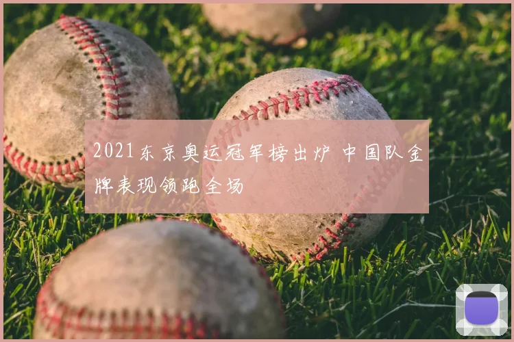 2021东京奥运冠军榜出炉 中国队金牌表现领跑全场