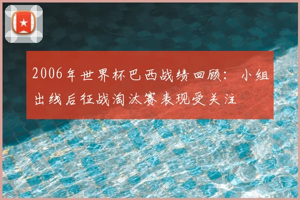 2006年世界杯巴西战绩回顾：小组出线后征战淘汰赛表现受关注