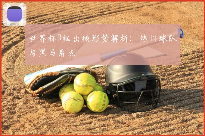 世界杯D组出线形势解析：热门球队与黑马看点