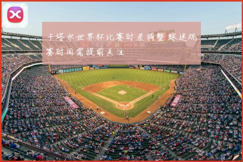 卡塔尔世界杯比赛时差调整 球迷观赛时间需提前关注