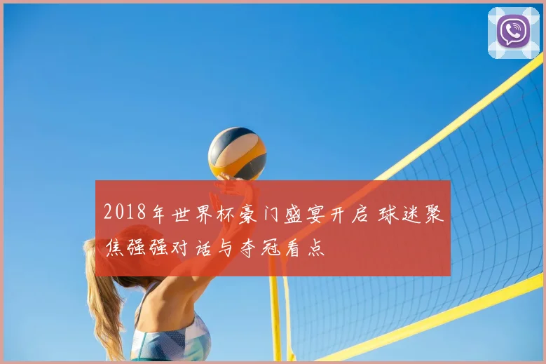 2018年世界杯豪门盛宴开启 球迷聚焦强强对话与夺冠看点