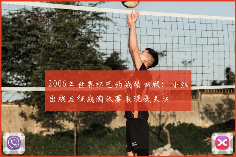 2006年世界杯巴西战绩回顾:小组出线后征战淘汰赛表现受关注
