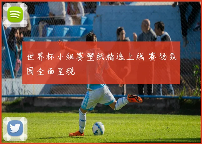 世界杯小组赛壁纸精选上线 赛场氛围全面呈现